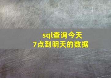 sql查询今天7点到明天的数据