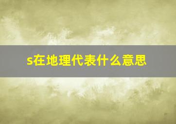 s在地理代表什么意思