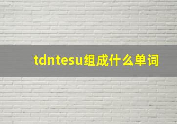 tdntesu组成什么单词