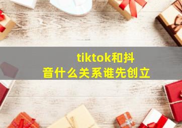 tiktok和抖音什么关系谁先创立