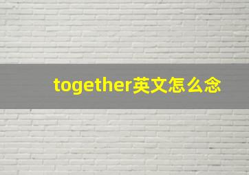 together英文怎么念