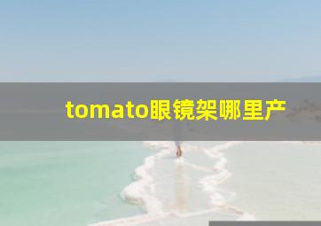 tomato眼镜架哪里产