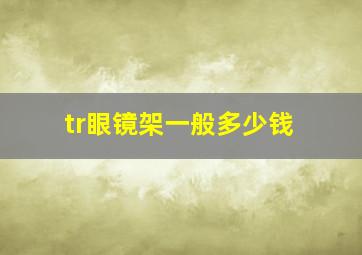 tr眼镜架一般多少钱