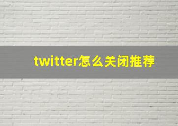 twitter怎么关闭推荐