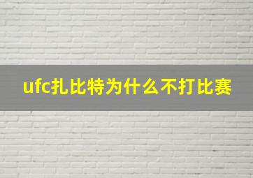 ufc扎比特为什么不打比赛