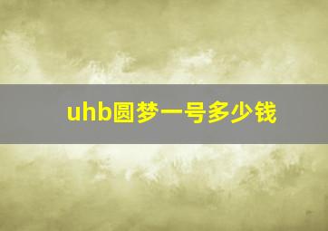 uhb圆梦一号多少钱