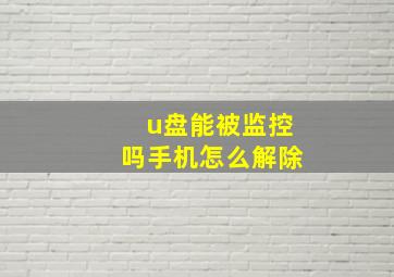 u盘能被监控吗手机怎么解除