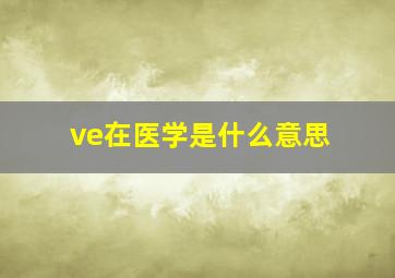 ve在医学是什么意思