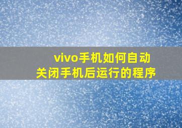 vivo手机如何自动关闭手机后运行的程序