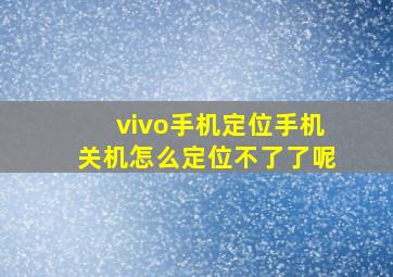 vivo手机定位手机关机怎么定位不了了呢