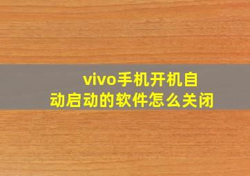 vivo手机开机自动启动的软件怎么关闭