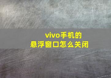 vivo手机的悬浮窗口怎么关闭