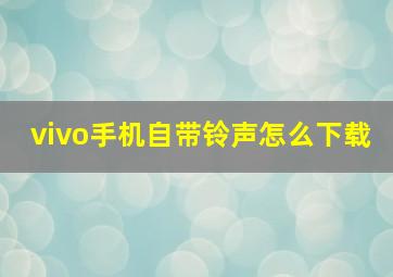 vivo手机自带铃声怎么下载