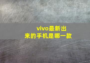 vivo最新出来的手机是哪一款