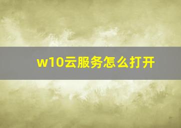 w10云服务怎么打开