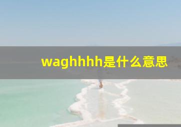 waghhhh是什么意思