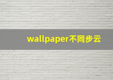 wallpaper不同步云