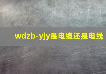 wdzb-yjy是电缆还是电线