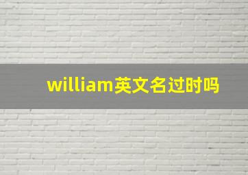 william英文名过时吗