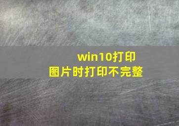 win10打印图片时打印不完整