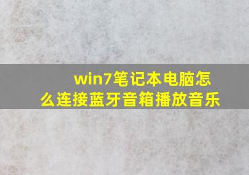 win7笔记本电脑怎么连接蓝牙音箱播放音乐