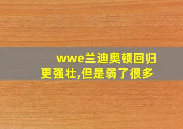 wwe兰迪奥顿回归更强壮,但是弱了很多