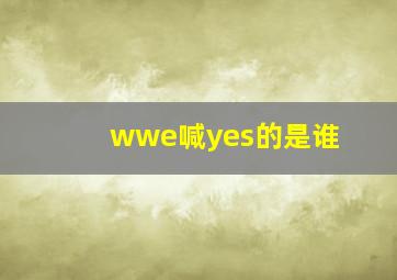 wwe喊yes的是谁