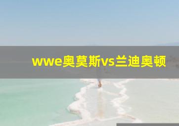 wwe奥莫斯vs兰迪奥顿