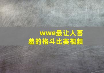 wwe最让人害羞的格斗比赛视频