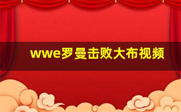 wwe罗曼击败大布视频