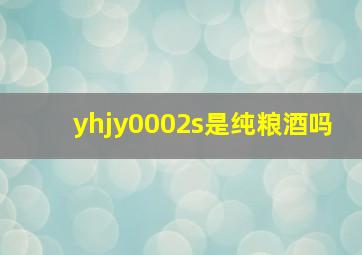 yhjy0002s是纯粮酒吗