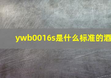 ywb0016s是什么标准的酒