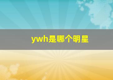 ywh是哪个明星