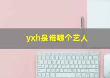 yxh是谁哪个艺人