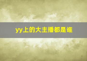 yy上的大主播都是谁