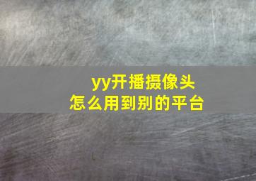 yy开播摄像头怎么用到别的平台