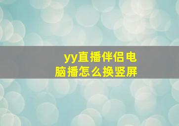 yy直播伴侣电脑播怎么换竖屏