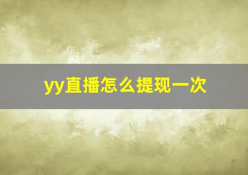 yy直播怎么提现一次