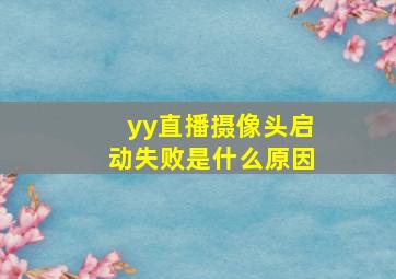 yy直播摄像头启动失败是什么原因