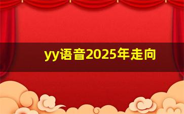 yy语音2025年走向