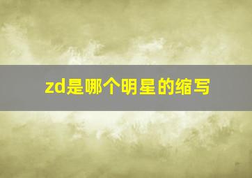 zd是哪个明星的缩写