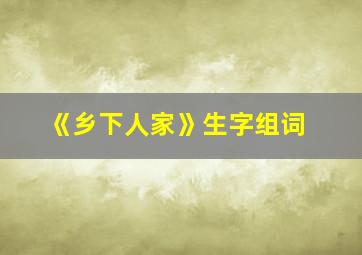 《乡下人家》生字组词