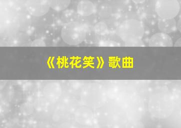 《桃花笑》歌曲