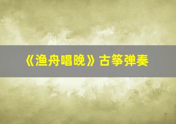 《渔舟唱晚》古筝弹奏