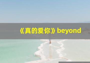 《真的爱你》beyond