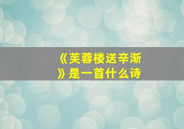 《芙蓉楼送辛渐》是一首什么诗