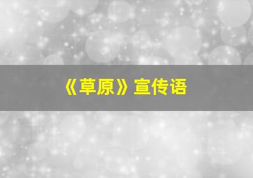 《草原》宣传语