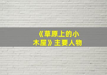 《草原上的小木屋》主要人物