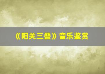 《阳关三叠》音乐鉴赏