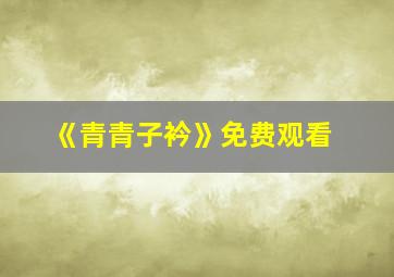 《青青子衿》免费观看